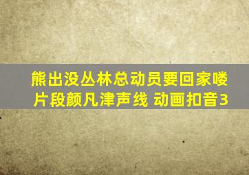 熊出没丛林总动员要回家喽片段颜凡津声线 动画扣音3